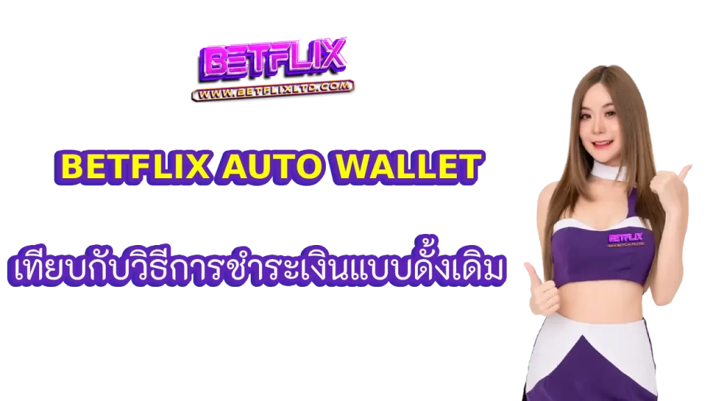 BETFLIX AUTO WALLET เทียบกับวิธีการชำระเงินแบบดั้งเดิม